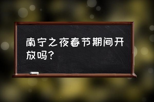 千年盛世玩法 南宁之夜春节期间开放吗？