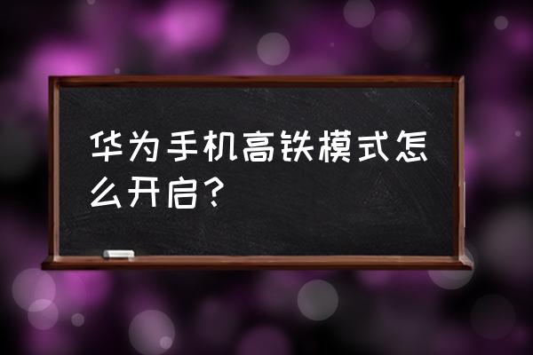 华为mate40怎么进入开发人员模式 华为手机高铁模式怎么开启？