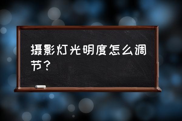 明暗程度怎么调最好 摄影灯光明度怎么调节？