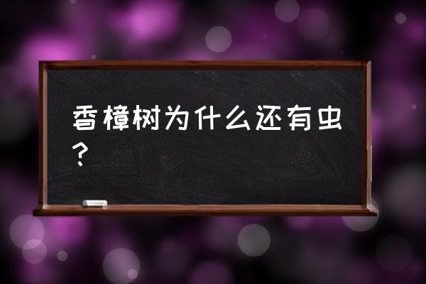 香樟主要病虫害的类型及防治方法 香樟树为什么还有虫？