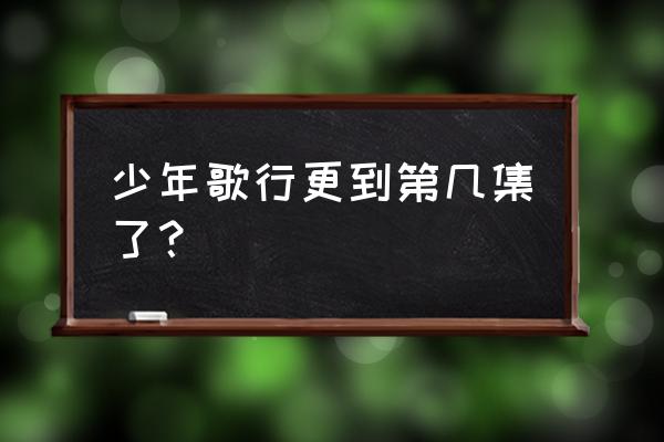 少年歌行更新时间重新排了吗 少年歌行更到第几集了？