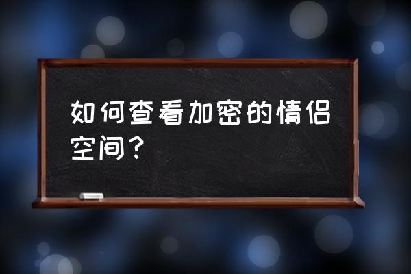 如何进别人上锁的空间 如何查看加密的情侣空间？