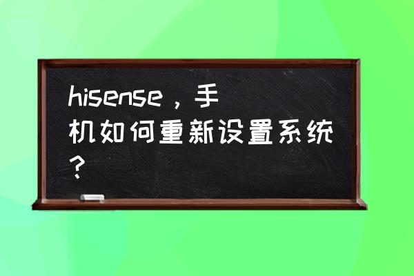 海信电脑怎么更换系统 hisense，手机如何重新设置系统？