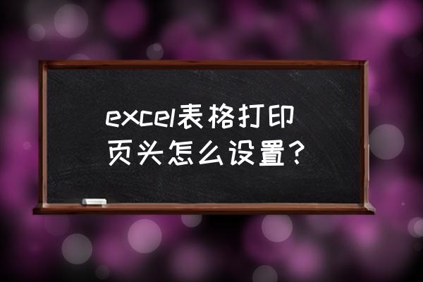 打印顶端标题怎么设置 excel表格打印页头怎么设置？