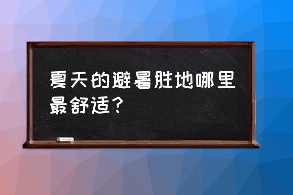 十大旅游避暑景点推荐 夏天的避暑胜地哪里最舒适？