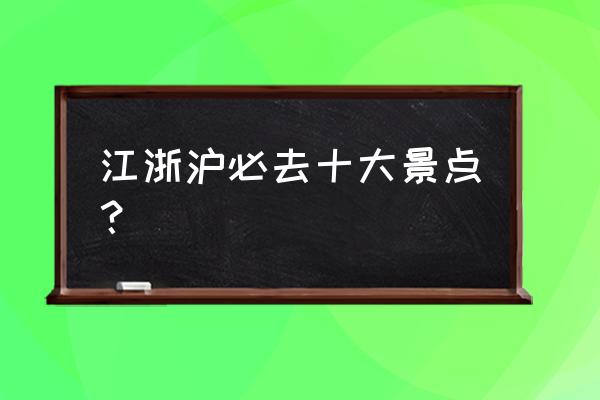 杭州游玩攻略必去十大景点 江浙沪必去十大景点？