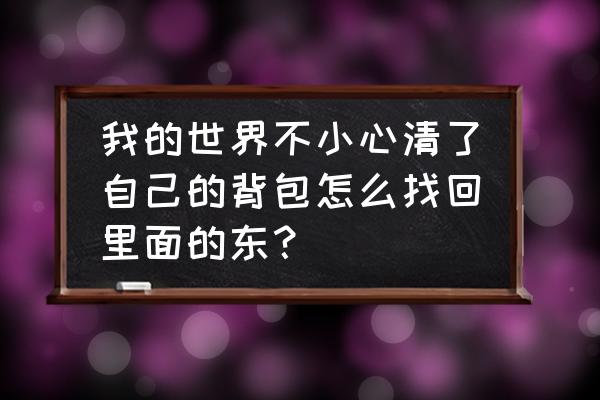 风来之国背包满了怎么办 我的世界不小心清了自己的背包怎么找回里面的东？