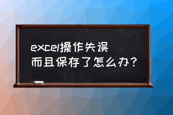 excel显示轻微保真损失怎么处理 excel操作失误而且保存了怎么办？