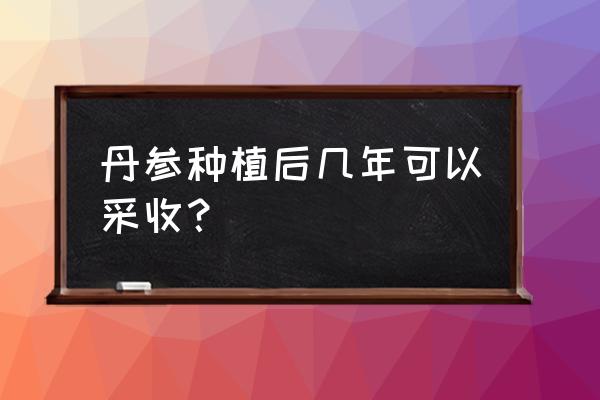 种植丹参的最佳方法 丹参种植后几年可以采收？