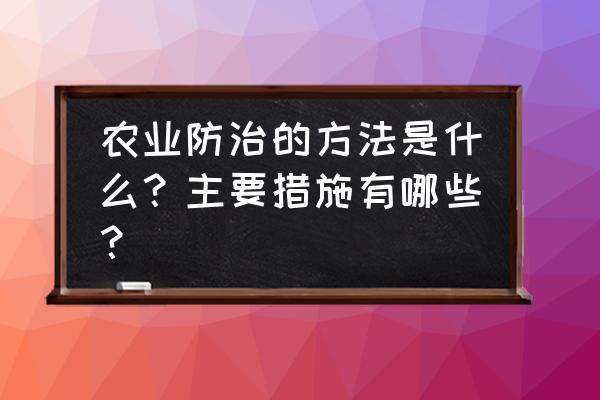 常见农作物病虫害防治方法 农业防治的方法是什么？主要措施有哪些？