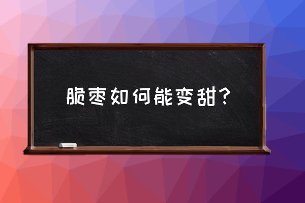 枣树结的枣子不甜也没水分怎么办 脆枣如何能变甜？