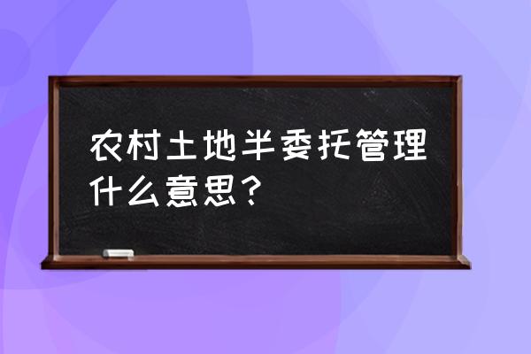 土地托管土地流转 农村土地半委托管理什么意思？