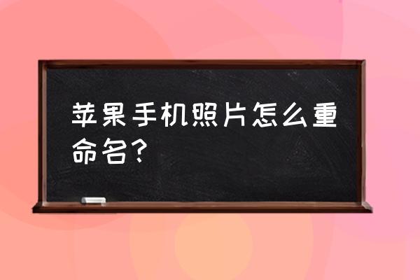 苹果手机照片编辑技巧 苹果手机照片怎么重命名？