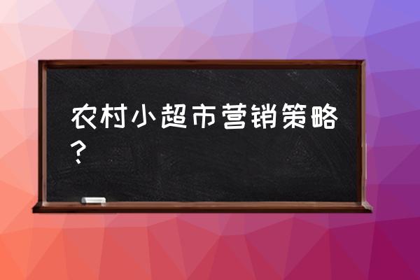 如何更有效的开好农资促销会 农村小超市营销策略？