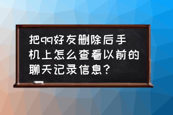 qq聊天记录能备份到自己手机吗 把qq好友删除后手机上怎么查看以前的聊天记录信息？