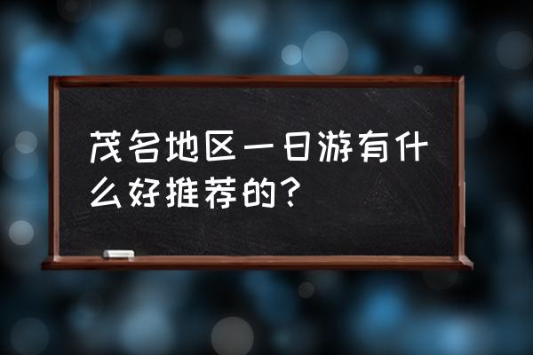 暑假旅游一日游必去的景点 茂名地区一日游有什么好推荐的？