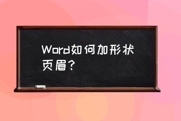 在word中添加页眉页脚的详细教程 Word如何加形状页眉？