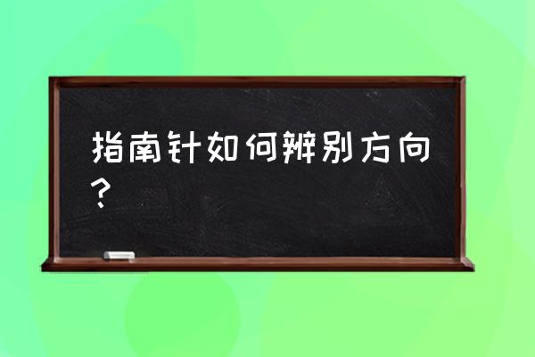 没有指南针怎样准确的判断方向 指南针如何辨别方向？