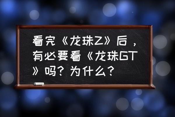 悟空跑完蛇道来救场 看完《龙珠Z》后，有必要看《龙珠GT》吗？为什么？