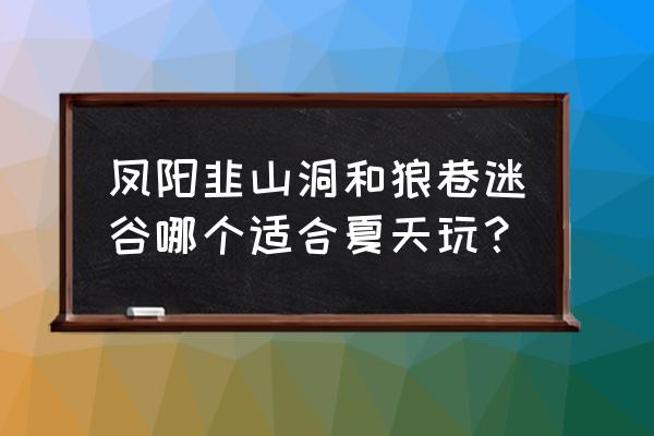 到凤阳旅游有哪些必去的景点 凤阳韭山洞和狼巷迷谷哪个适合夏天玩？