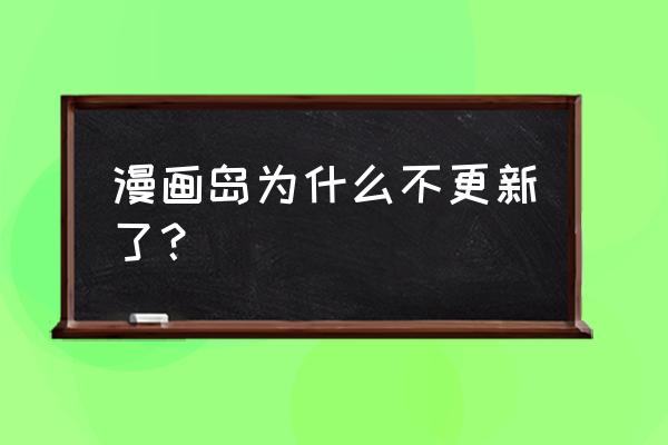 漫画岛哪个版本不要钱 漫画岛为什么不更新了？