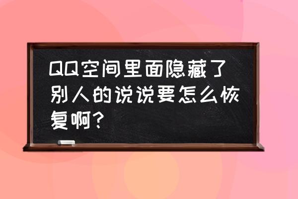 qq隐藏图标后怎么恢复正常 QQ空间里面隐藏了别人的说说要怎么恢复啊？