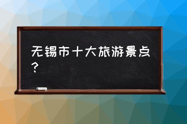 世界三大赏樱胜地有哪些 无锡市十大旅游景点？