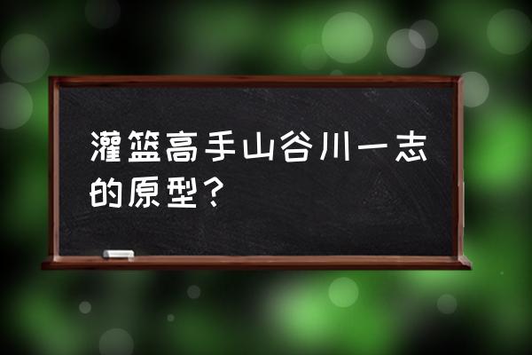 灌篮高手长谷川带什么 灌篮高手山谷川一志的原型？