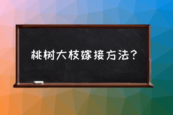 十月嫁接桃树方法 桃树大枝嫁接方法？