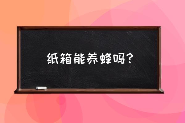 中蜂巢里多少度不需要保温 纸箱能养蜂吗？