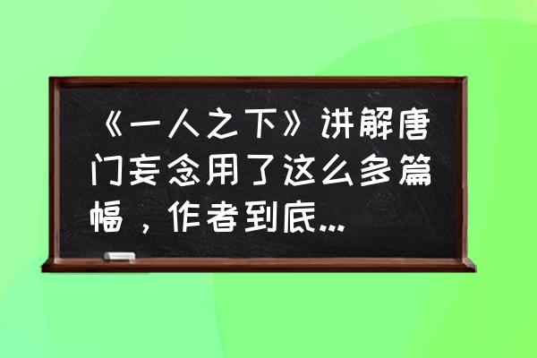 一人之下官方解析 《一人之下》讲解唐门妄念用了这么多篇幅，作者到底要表达什么？