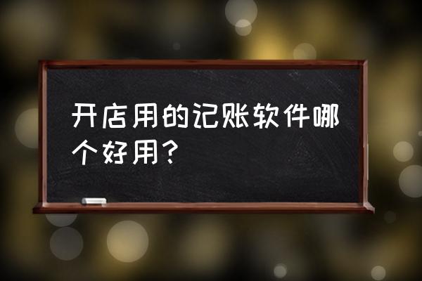 财务记账表格app 开店用的记账软件哪个好用？