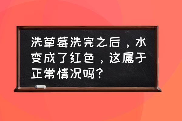 怎样辨别染色草莓 洗草莓洗完之后，水变成了红色，这属于正常情况吗？