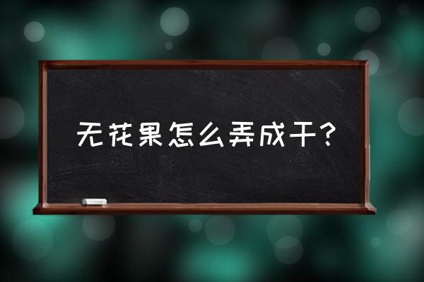 无花果不成熟怎么解决 无花果怎么弄成干？