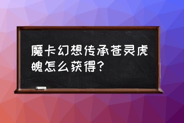 魔卡幻想传承兑换码 魔卡幻想传承苍灵虎魄怎么获得？