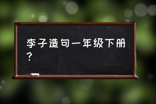 美团果园机器人发条怎么上 李子造句一年级下册？