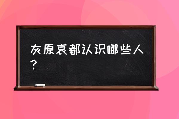 毛利兰为什么比灰原哀 灰原哀都认识哪些人？