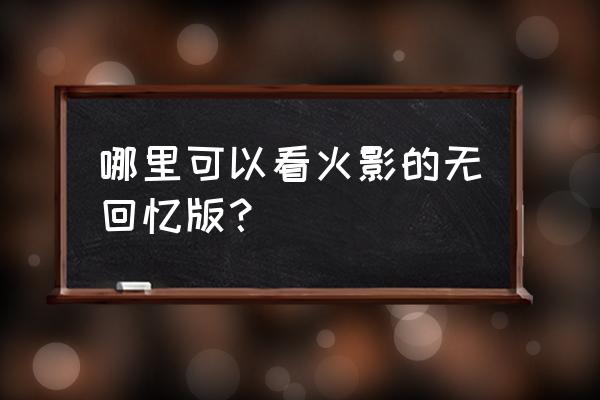 火影忍者人物声音怎么剪辑 哪里可以看火影的无回忆版？