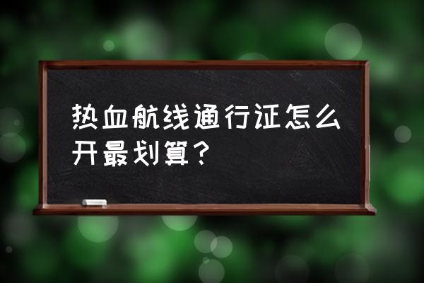 航海王热血航线领取贝里 热血航线通行证怎么开最划算？