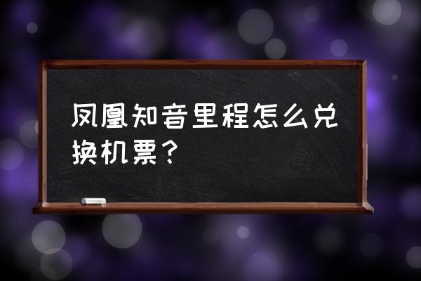 里程兑换飞机票咋操作 凤凰知音里程怎么兑换机票？