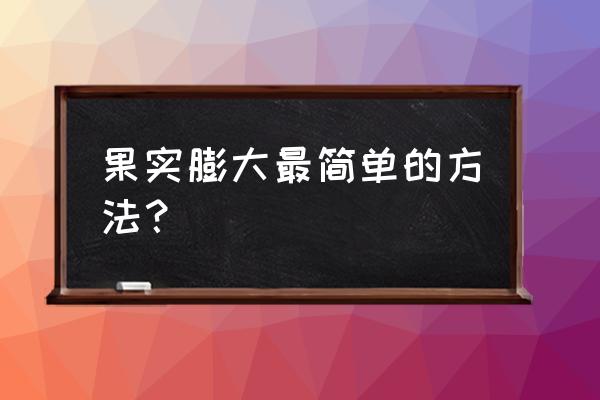 如何让果树果实膨大增甜着色 果实膨大最简单的方法？