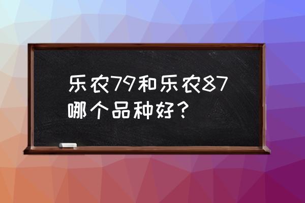 植物新品种权有什么用 乐农79和乐农87哪个品种好？