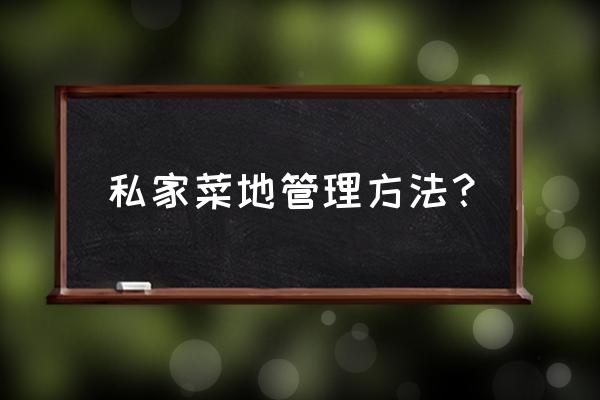 自己在家怎么打理小菜园 私家菜地管理方法？