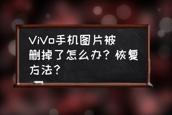 vivo手机相册里照片删了怎么找回 ViVo手机图片被删掉了怎么办？恢复方法？