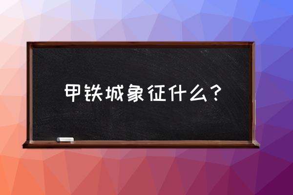 甲铁城的卡巴内瑞合集解说 甲铁城象征什么？