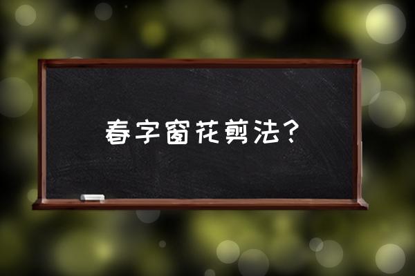 怎么剪春字 春字窗花剪法？