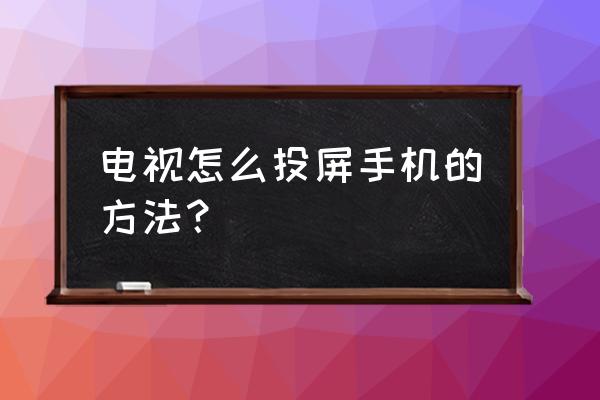 用手机投屏电视怎么操作 电视怎么投屏手机的方法？