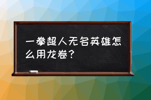 一拳超人无名英雄游戏怎么选英雄 一拳超人无名英雄怎么用龙卷？