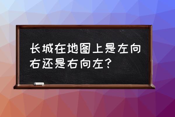 在地图上怎么画长城 长城在地图上是左向右还是右向左？