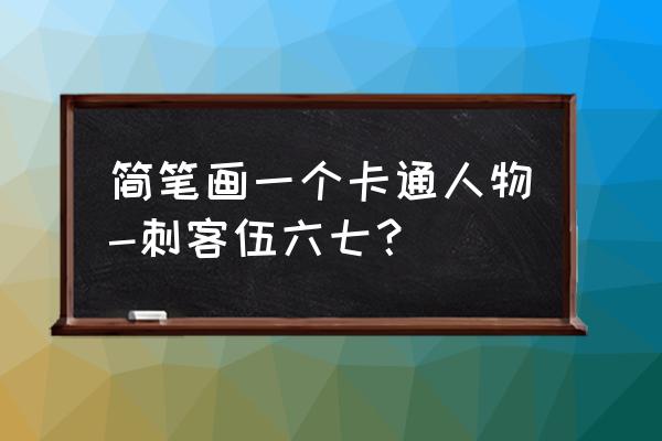 大号伍六七怎么画才帅 简笔画一个卡通人物-刺客伍六七？